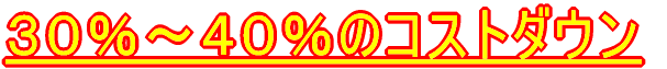 30%〜40%のコストダウン